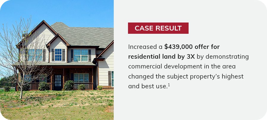 Case result: Increased a $439,000 offer for residential land by 3x by demonstrating commercial development in the area changed the subject property's highest and best use.1